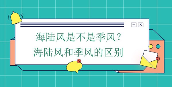 海陸風(fēng)是不是季風(fēng)？海陸風(fēng)和季風(fēng)的區(qū)別