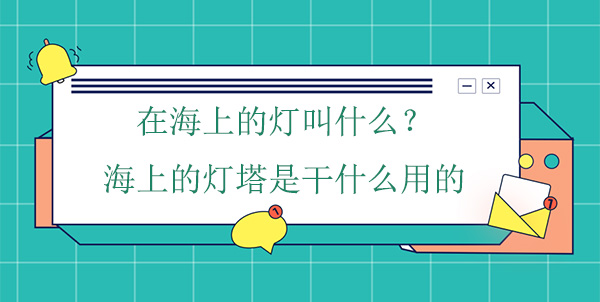 在海上的燈叫什么？海上的燈塔是干什么用的