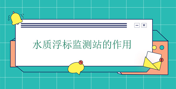 水質浮標監(jiān)測站干嘛的？作用是什么